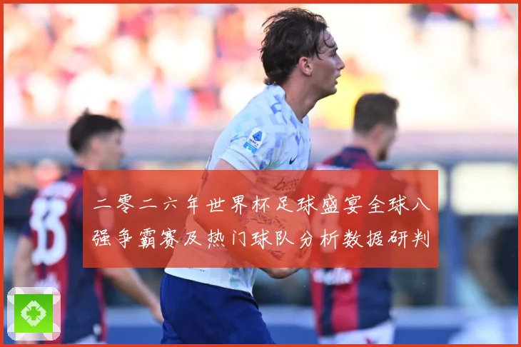 二零二六年世界杯足球盛宴全球八强争霸赛及热门球队分析数据研判-深度解析