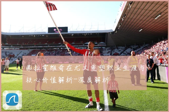 弗拉霍维奇在尤文重塑职业生涯与核心价值解析-深度解析