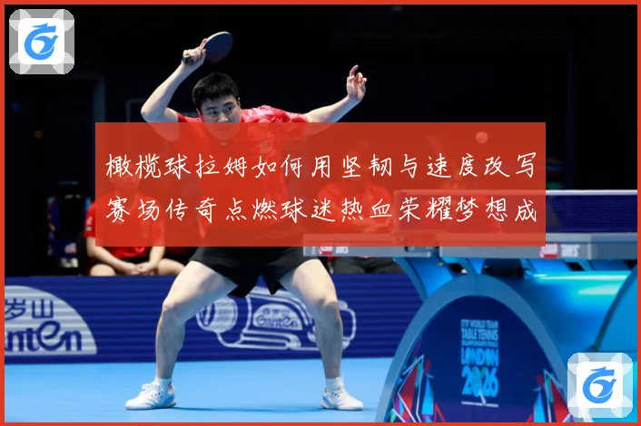 橄榄球拉姆如何用坚韧与速度改写赛场传奇点燃球迷热血荣耀梦想成长观察-深度解析