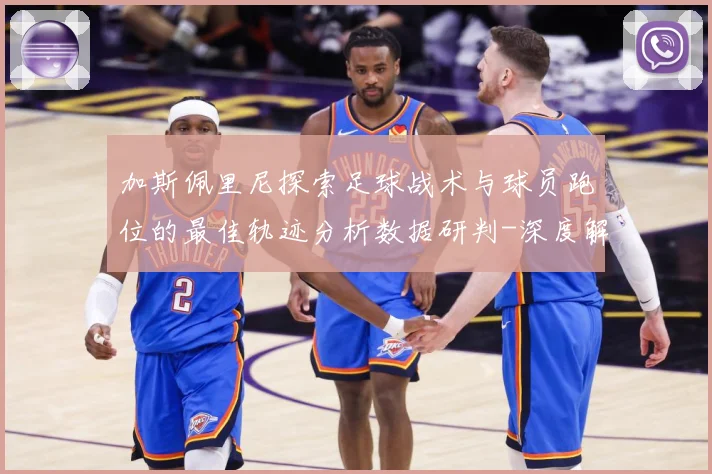 加斯佩里尼探索足球战术与球员跑位的最佳轨迹分析数据研判-深度解析