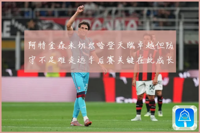 阿特金森米切尔哈登天赋卓越但防守不足难走远季后赛关键在此成长观察-深度解析