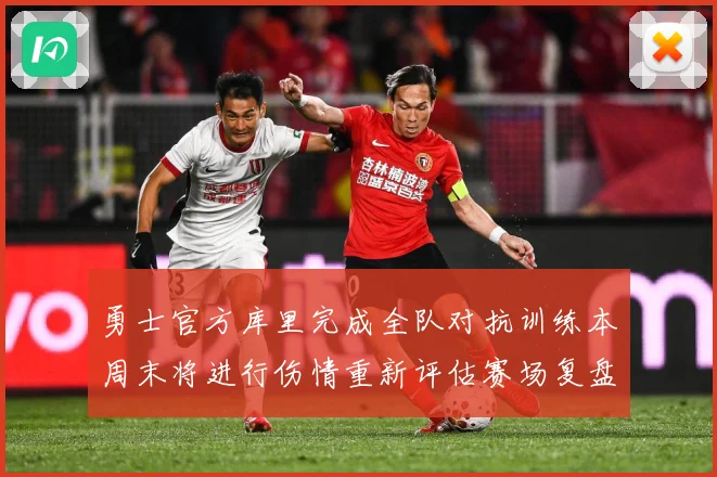 勇士官方库里完成全队对抗训练本周末将进行伤情重新评估赛场复盘-深度解析