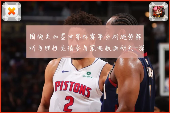 围绕美加墨世界杯赛事分析趋势解析与理性竞猜参与策略数据研判-深度解析