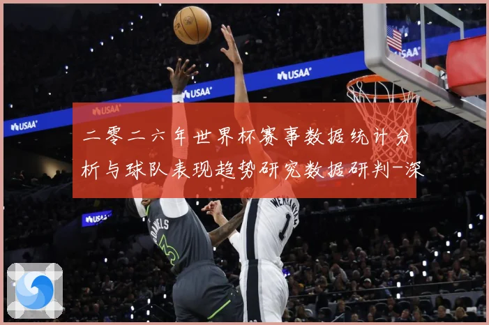 二零二六年世界杯赛事数据统计分析与球队表现趋势研究数据研判-深度解析