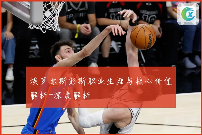埃罗尔斯彭斯职业生涯与核心价值解析-深度解析
