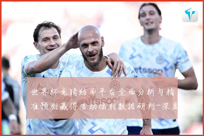 世界杯竞猜赔率平台全面分析与精准预测赢得活动福利数据研判-深度解析