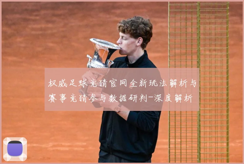 权威足球竞猜官网全新玩法解析与赛事竞猜参与数据研判-深度解析
