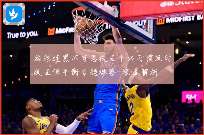 购彩连黑不可忽视五个坏习惯及时改正保平衡专题观察-深度解析