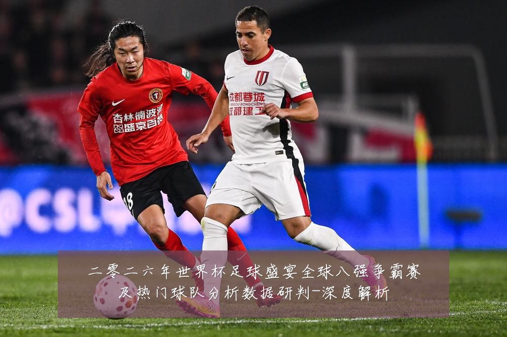 二零二六年世界杯足球盛宴全球八强争霸赛及热门球队分析数据研判-深度解析