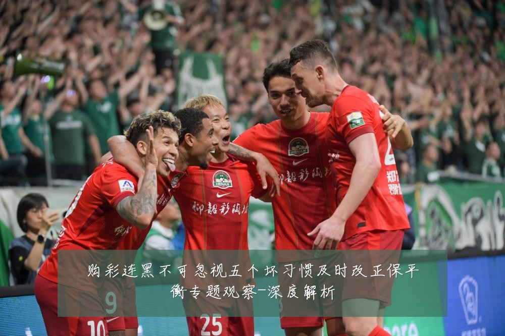 购彩连黑不可忽视五个坏习惯及时改正保平衡专题观察-深度解析