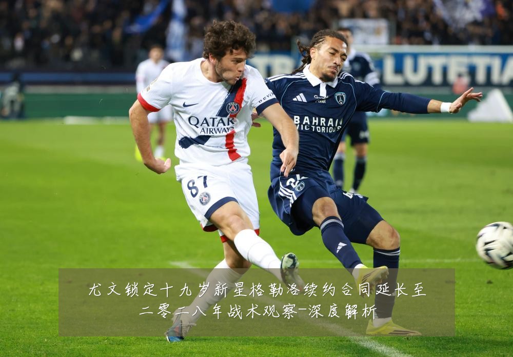 尤文锁定十九岁新星格勒洛续约合同延长至二零二八年战术观察-深度解析