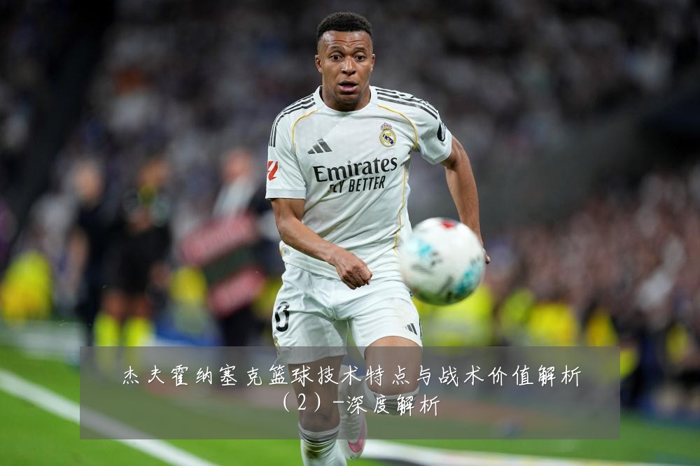 杰夫霍纳塞克篮球技术特点与战术价值解析(2)-深度解析