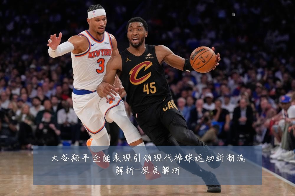 大谷翔平全能表现引领现代棒球运动新潮流解析-深度解析
