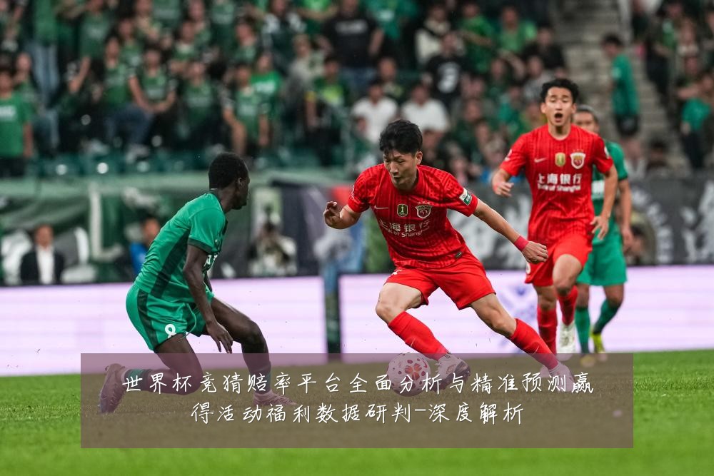 世界杯竞猜赔率平台全面分析与精准预测赢得活动福利数据研判-深度解析